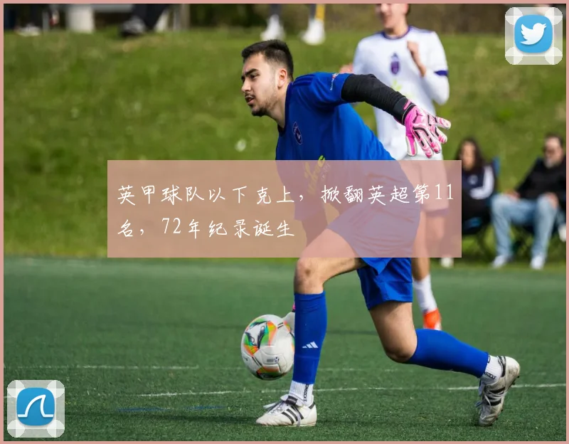 英甲球队以下克上，掀翻英超第11名，72年纪录诞生