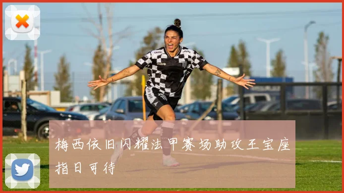 梅西依旧闪耀法甲赛场助攻王宝座指日可待